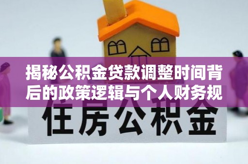 黎城揭秘公积金贷款调整时间背后的政策逻辑与个人财务规划