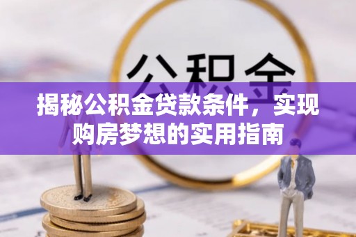 黎城揭秘公积金贷款条件，实现购房梦想的实用指南