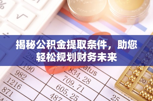 黎城揭秘公积金提取条件，助您轻松规划财务未来