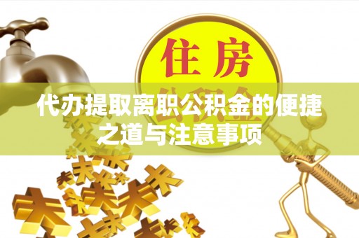 黎城代办提取离职公积金的便捷之道与注意事项