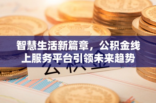 黎城智慧生活新篇章，公积金线上服务平台引领未来趋势