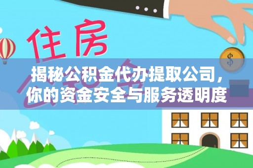 黎城揭秘公积金代办提取公司，你的资金安全与服务透明度指南