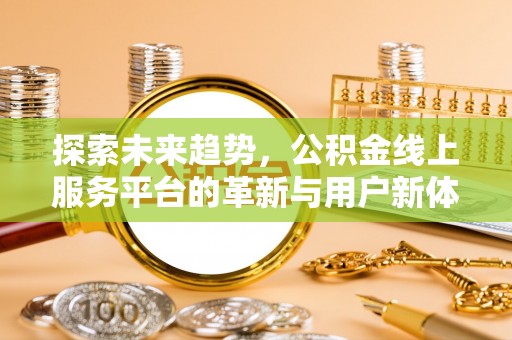 黎城探索未来趋势，公积金线上服务平台的革新与用户新体验