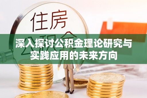 黎城深入探讨公积金理论研究与实践应用的未来方向