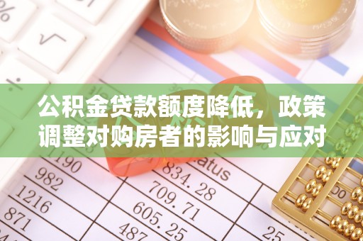 黎城公积金贷款额度降低，政策调整对购房者的影响与应对策略