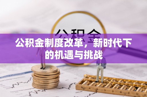黎城公积金制度改革，新时代下的机遇与挑战