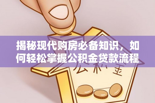 黎城揭秘现代购房必备知识，如何轻松掌握公积金贷款流程