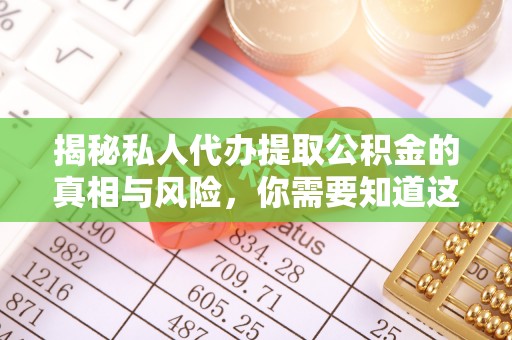 黎城揭秘私人代办提取公积金的真相与风险，你需要知道这些！
