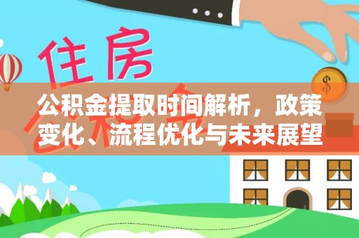 黎城公积金提取时间解析，政策变化、流程优化与未来展望