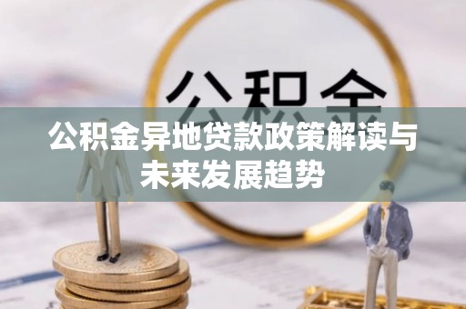 黎城公积金异地贷款政策解读与未来发展趋势