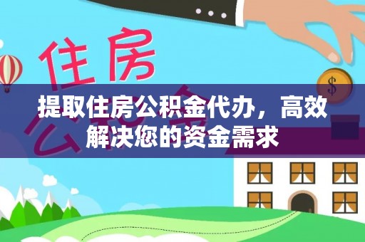 黎城提取住房公积金代办，高效解决您的资金需求