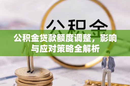 黎城公积金贷款额度调整，影响与应对策略全解析