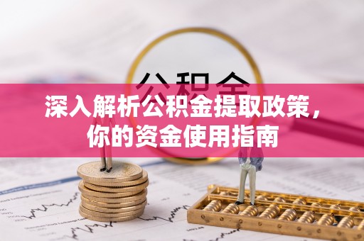 黎城深入解析公积金提取政策，你的资金使用指南