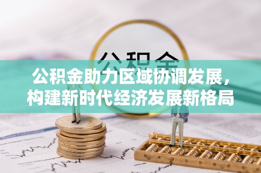 黎城公积金助力区域协调发展，构建新时代经济发展新格局