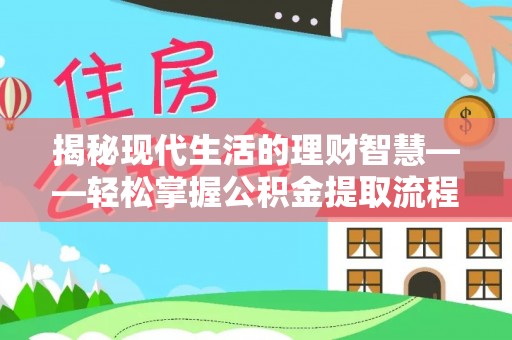 黎城揭秘现代生活的理财智慧——轻松掌握公积金提取流程的实用指南