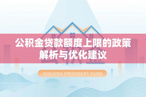 黎城公积金贷款额度上限的政策解析与优化建议