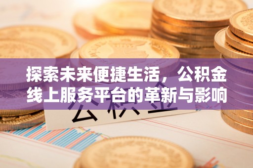 黎城探索未来便捷生活，公积金线上服务平台的革新与影响
