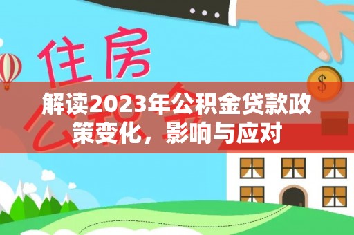 黎城解读2023年公积金贷款政策变化，影响与应对