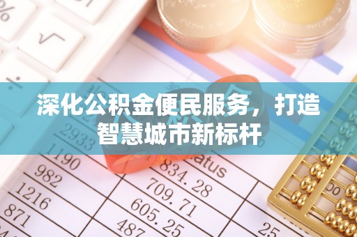 黎城深化公积金便民服务，打造智慧城市新标杆