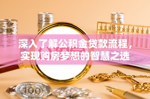 黎城深入了解公积金贷款流程，实现购房梦想的智慧之选