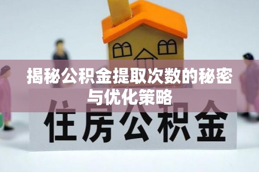 黎城揭秘公积金提取次数的秘密与优化策略