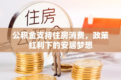 黎城公积金支持住房消费，政策红利下的安居梦想