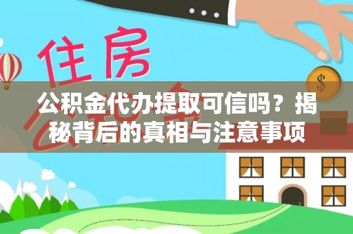 黎城公积金代办提取可信吗？揭秘背后的真相与注意事项