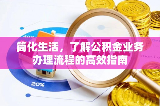 黎城简化生活，了解公积金业务办理流程的高效指南