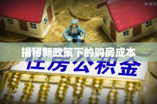 黎城揭秘新政策下的购房成本