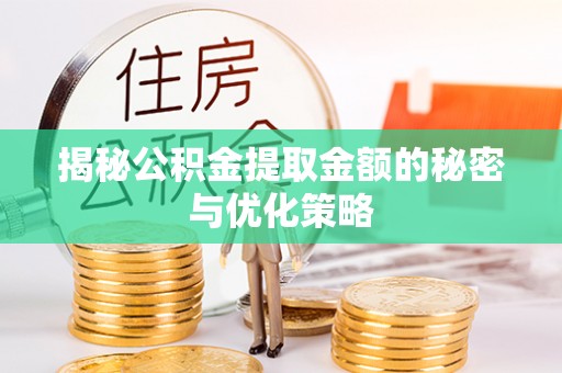 黎城揭秘公积金提取金额的秘密与优化策略