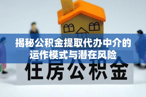 黎城揭秘公积金提取代办中介的运作模式与潜在风险