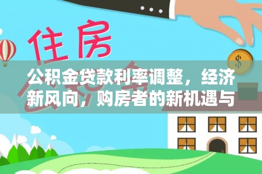 黎城公积金贷款利率调整，经济新风向，购房者的新机遇与挑战