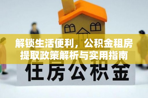 黎城解锁生活便利，公积金租房提取政策解析与实用指南