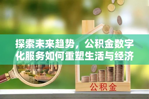 黎城探索未来趋势，公积金数字化服务如何重塑生活与经济