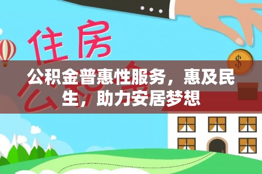 黎城公积金普惠性服务，惠及民生，助力安居梦想