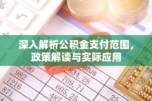 黎城深入解析公积金支付范围，政策解读与实际应用