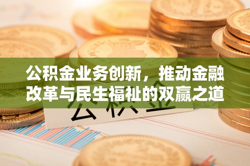 黎城公积金业务创新，推动金融改革与民生福祉的双赢之道