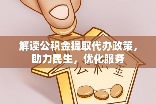 黎城解读公积金提取代办政策，助力民生，优化服务