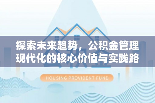 黎城探索未来趋势，公积金管理现代化的核心价值与实践路径