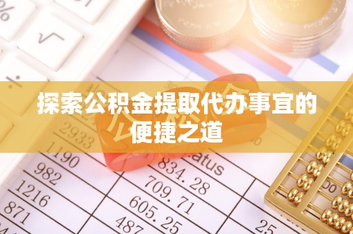 黎城探索公积金提取代办事宜的便捷之道
