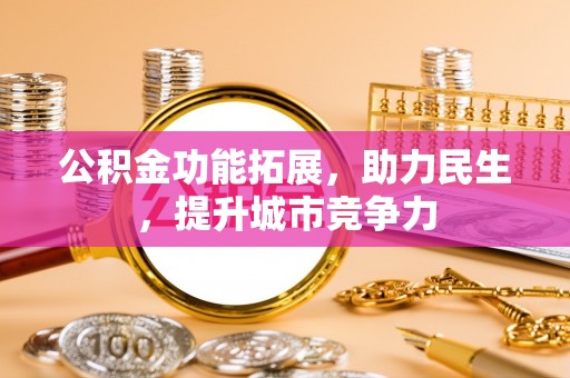 黎城公积金功能拓展，助力民生，提升城市竞争力