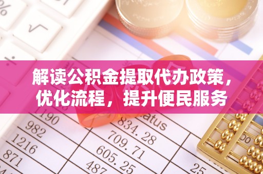 黎城解读公积金提取代办政策，优化流程，提升便民服务