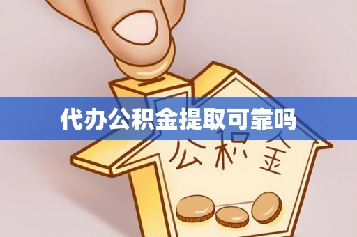 黎城代办公积金提取可靠吗