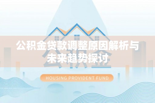 黎城公积金贷款调整原因解析与未来趋势探讨
