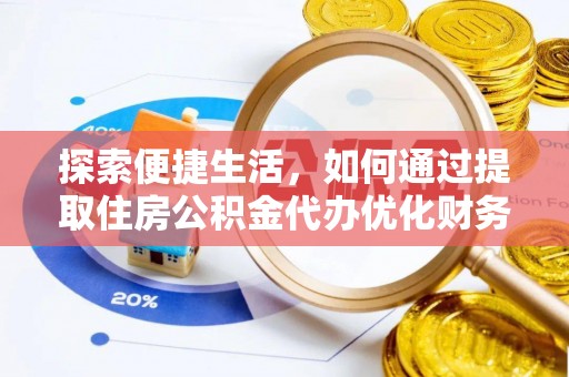 黎城探索便捷生活，如何通过提取住房公积金代办优化财务规划