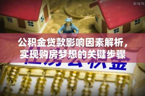 黎城公积金贷款影响因素解析，实现购房梦想的关键步骤