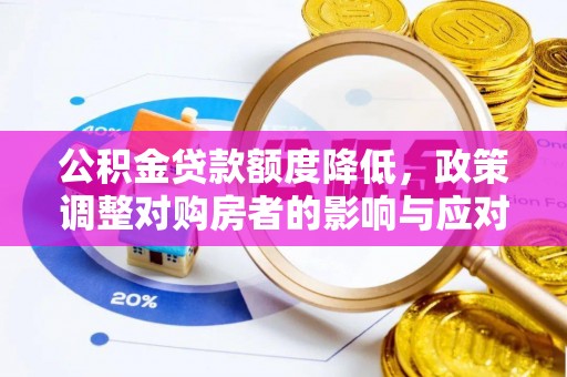 黎城公积金贷款额度降低，政策调整对购房者的影响与应对策略