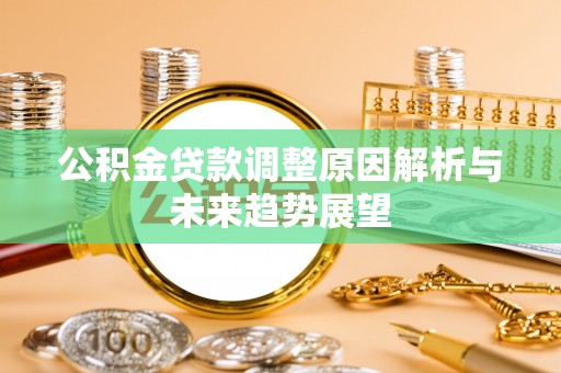 黎城公积金贷款调整原因解析与未来趋势展望