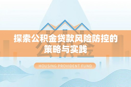 黎城探索公积金贷款风险防控的策略与实践