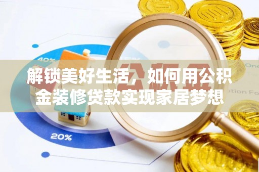 黎城解锁美好生活，如何用公积金装修贷款实现家居梦想